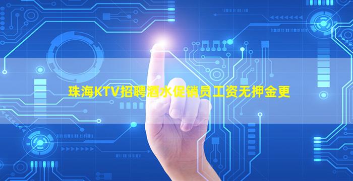 珠海KTV招聘酒水促销员工资无押金更