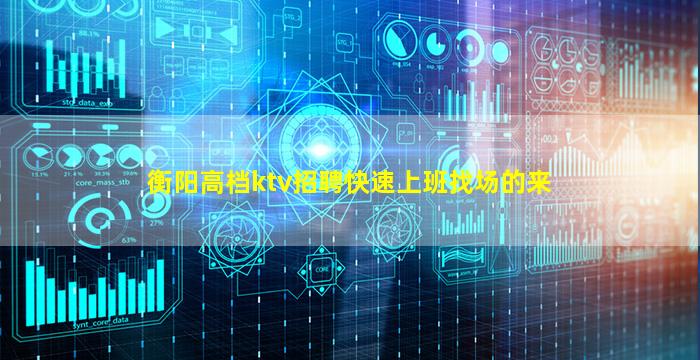 衡阳高档ktv招聘快速上班找场的来